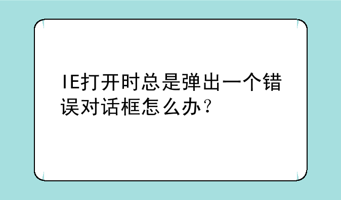 IE打开时总是弹出一个错误对话框怎么办？