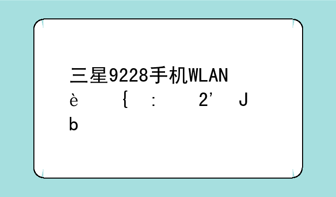 三星9228手机WLAN连接按钮是灰色，无法点击