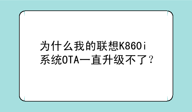 为什么我的联想K860i系统OTA一直升级不了？