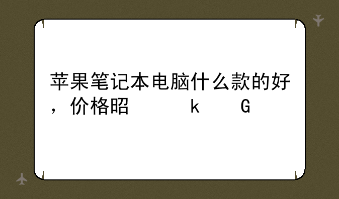 苹果笔记本电脑什么款的好，价格是多少。