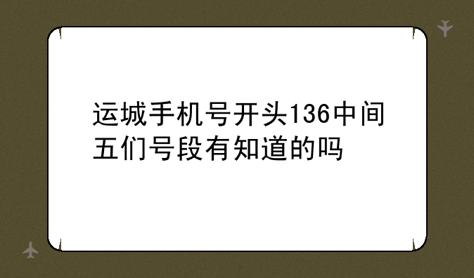 运城手机号开头136中间五们号段有知道的吗