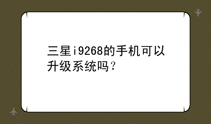 三星i9268的手机可以升级系统吗？