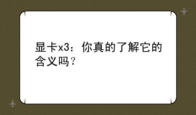 显卡x3：你真的了解它的含义吗？