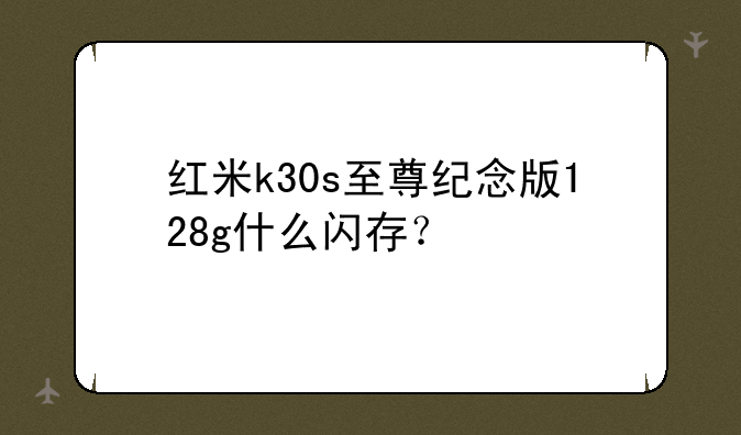 红米k30s至尊纪念版128g什么闪存？