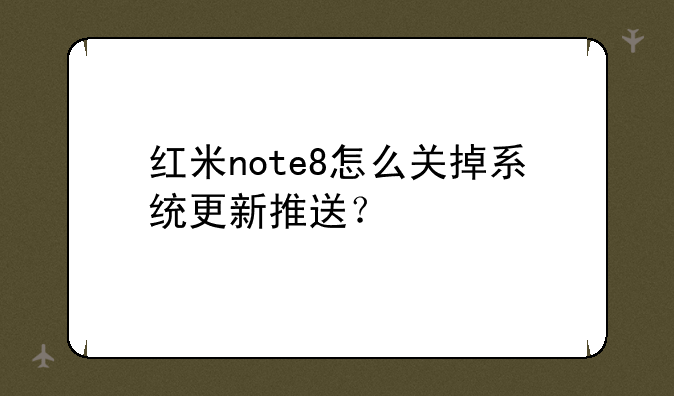 红米note8怎么关掉系统更新推送？