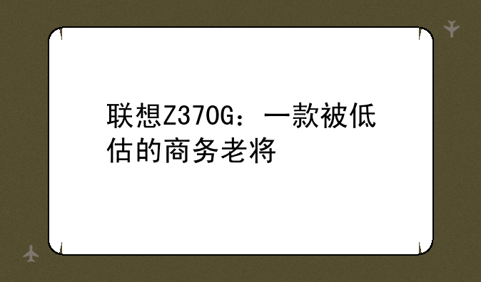 联想Z370G：一款被低估的商务老将