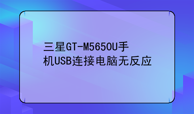 三星GT-M5650U手机USB连接电脑无反应