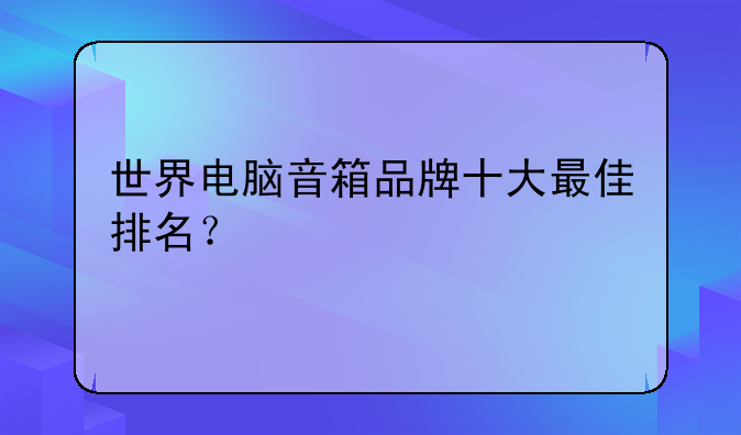 世界电脑音箱品牌十大最佳排名？