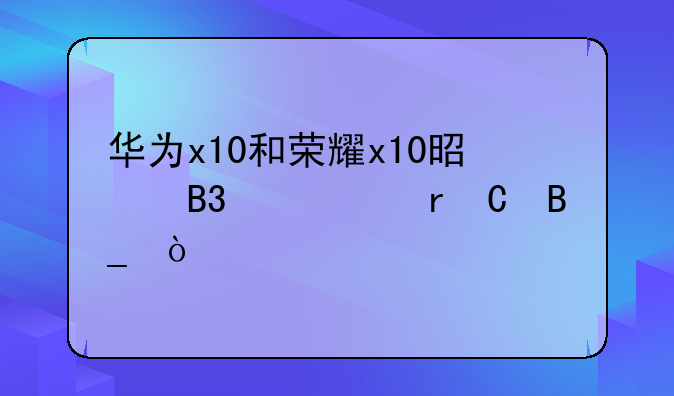 华为x10和荣耀x10是同一个机子吗？