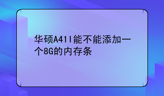 华硕A41I能不能添加一个8G的内存条
