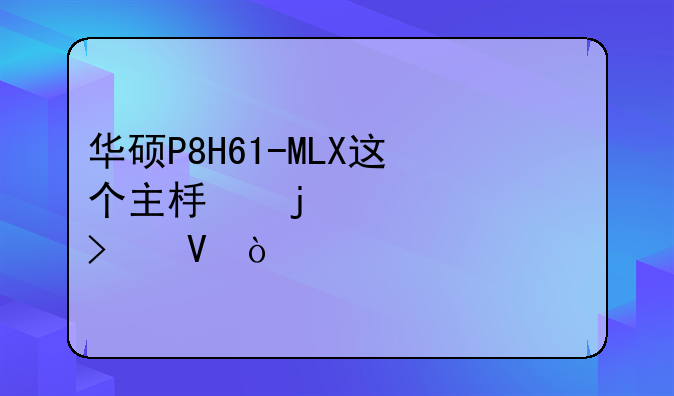 华硕P8H61-MLX这个主板的详细参数？