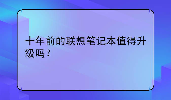 十年前的联想笔记本值得升级吗？