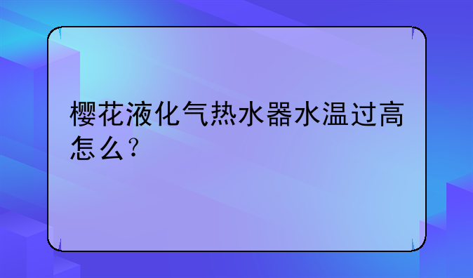 樱花液化气热水器水温过高怎么？