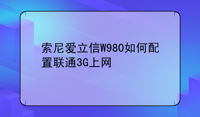 索尼爱立信W980如何配置联通3G上网