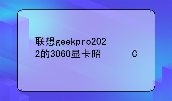 联想geekpro2022的3060显卡是丐版吗？