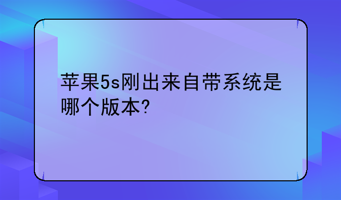 苹果5s刚出来自带系统是哪个版本?