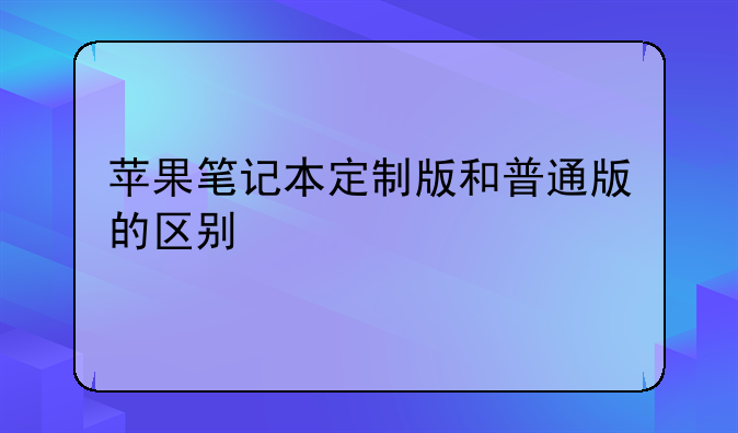 苹果笔记本定制版和普通版的区别
