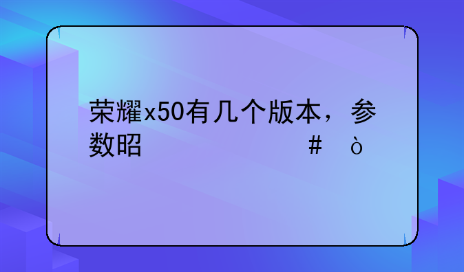 荣耀x50有几个版本，参数是什么？