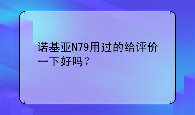 诺基亚N79用过的给评价一下好吗？