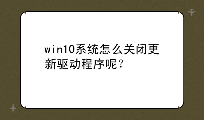 win10系统怎么关闭更新驱动程序呢？