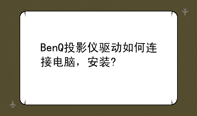 BenQ投影仪驱动如何连接电脑，安装?