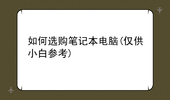 如何选购笔记本电脑(仅供小白参考)