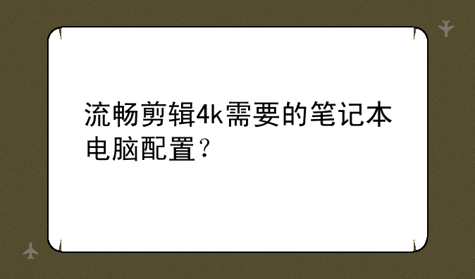 流畅剪辑4k需要的笔记本电脑配置？
