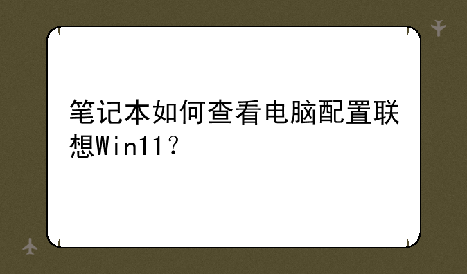 笔记本如何查看电脑配置联想Win11？