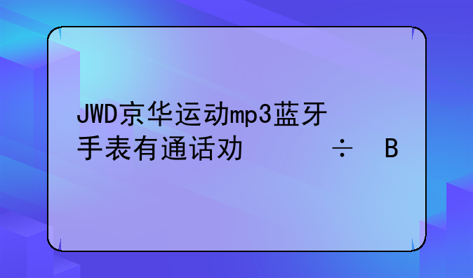 JWD京华运动mp3蓝牙手表有通话功能吗