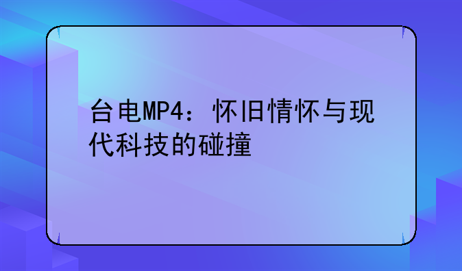 台电MP4：怀旧情怀与现代科技的碰撞