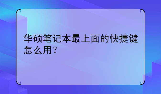 华硕笔记本最上面的快捷键怎么用？