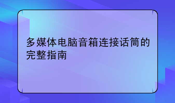 多媒体电脑音箱连接话筒的完整指南