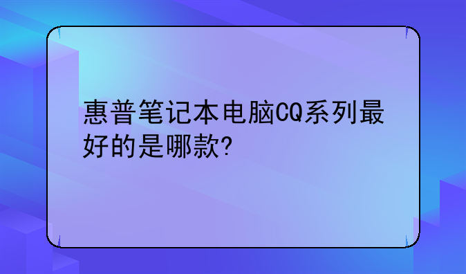 惠普笔记本电脑CQ系列最好的是哪款?
