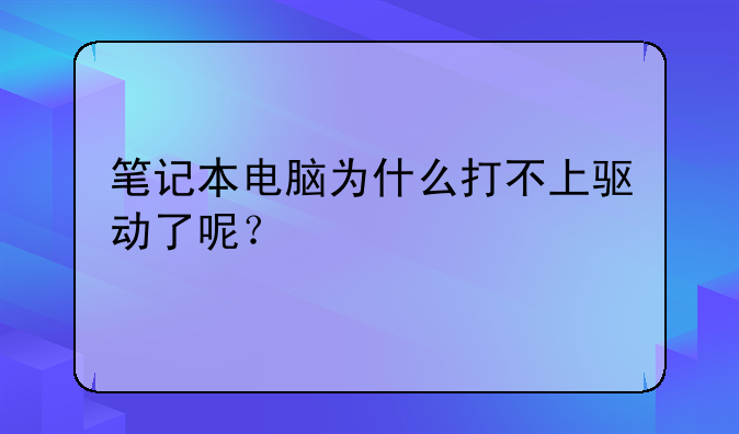 笔记本电脑为什么打不上驱动了呢？