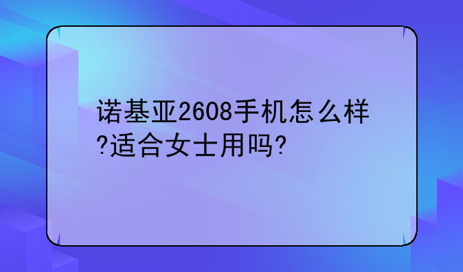 诺基亚2608手机怎么样?适合女士用吗?