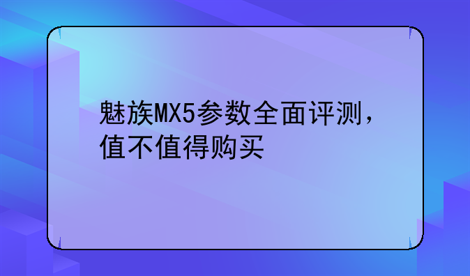 魅族MX5参数全面评测，值不值得购买