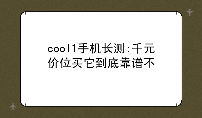 cool1手机长测:千元价位买它到底靠谱不