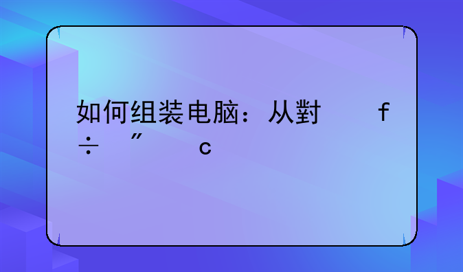 如何组装电脑：从小白到高手进阶指南