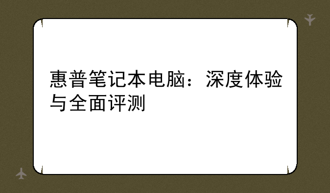 惠普笔记本电脑：深度体验与全面评测