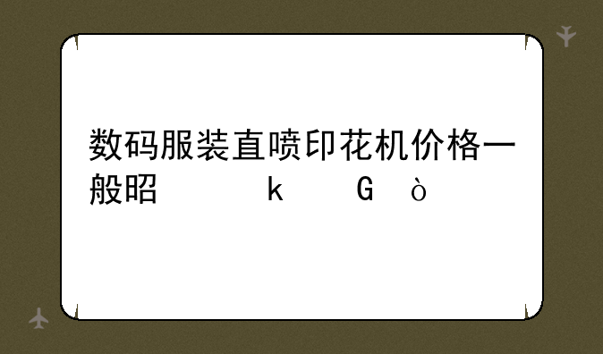 数码服装直喷印花机价格一般是多少？