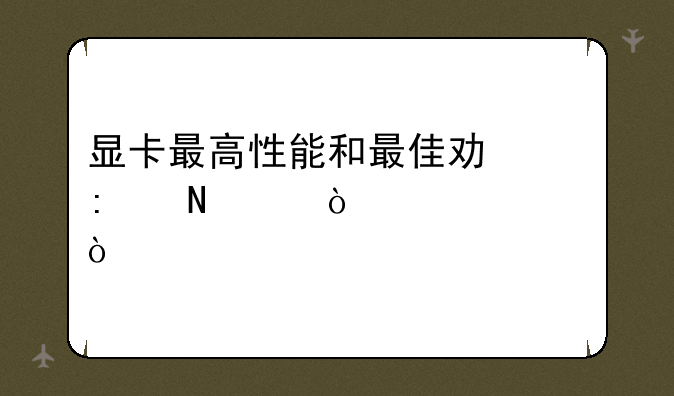显卡最高性能和最佳功率哪个伤害大？