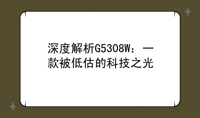 深度解析G5308W：一款被低估的科技之光