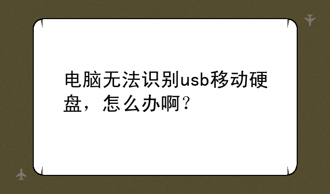 电脑无法识别usb移动硬盘，怎么办啊？