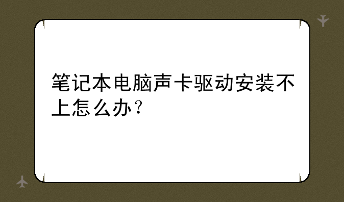 笔记本电脑声卡驱动安装不上怎么办？