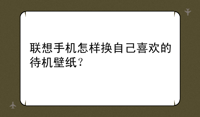 联想手机怎样换自己喜欢的待机壁纸？