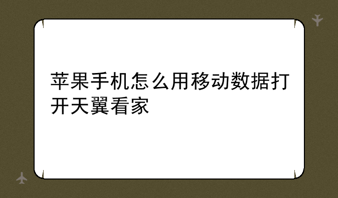 苹果手机怎么用移动数据打开天翼看家
