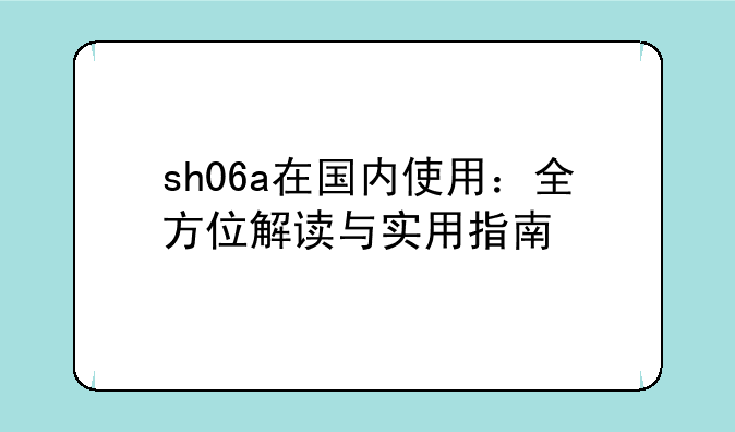 sh06a在国内使用：全方位解读与实用指南