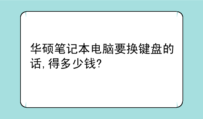 华硕笔记本电脑要换键盘的话,得多少钱?