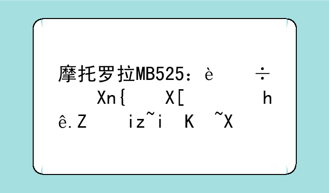 摩托罗拉MB525：追忆经典，探寻旧机价值