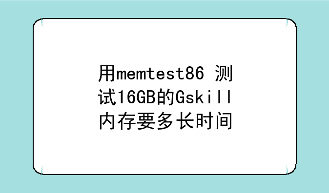 用memtest86+测试16GB的Gskill内存要多长时间
